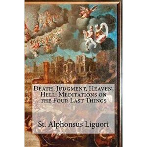 Death, Judgment, Heaven, Hell: Meditations on the Four Last Things, Paperback - St Alphonsus Liguori imagine