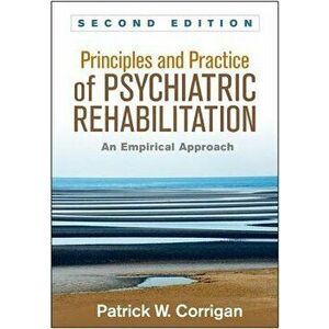 Principles and Practice of Psychiatric Rehabilitation, Second Edition: An Empirical Approach, Paperback - Patrick W. Corrigan imagine