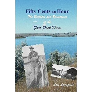 Fifty Cents an Hour: The Builders and Boomtowns of the Fort Peck Dam, Paperback - Lois Lonnquist imagine