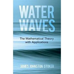 Water Waves: The Mathematical Theory with Applications, Paperback - James Johnston Stoker imagine