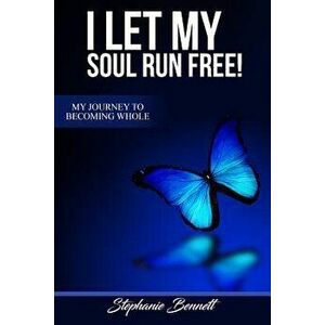 I Let My Soul Run Free My Journey to Becoming Whole - Stephanie Bennett imagine