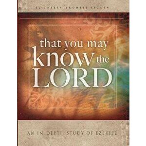 That You May Know the Lord: An In-Depth Study of Ezekiel, Paperback - Elizabeth Bagwell Ficken imagine