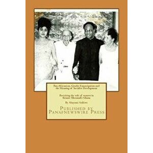Pan-Africanism, Gender Emancipation and the Meaning of Socialist Development: Revisiting the Role of Women in Kwame Nkrumah's Ghana, Paperback - Abayo imagine