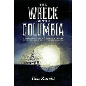 The Wreck of the Columbia: A Broken Boat, a Town, Paperback - Ken Zurski imagine