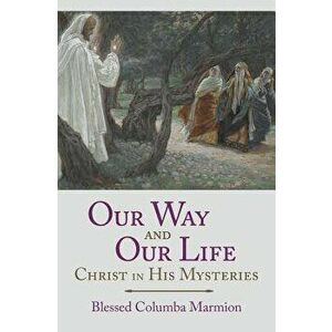 Our Way and Our Life: Christ in His Mysteries, Paperback - Blessed Columba Marmion imagine