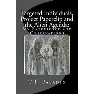 Targeted Individuals, Project Paperclip and the Alien Agenda: My Experience and Observations, Paperback - T. I. Paladin imagine