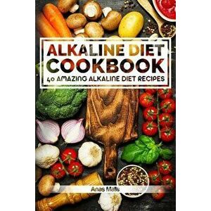 Alkaline Diet Cookbook: Get the Health Benefits of Alkaline Diet & Balance Your Acidity Levels..: 40 Amazing Alkaline Diet Recipes - Anas Malla imagine