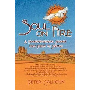 Soul on Fire: A Transformational Journey from Priest to Shaman, Paperback - Peter Calhoun imagine