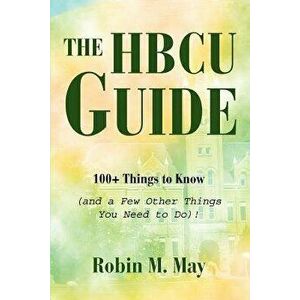 The Hbcu Guide: 100+ Things to Know (and a Few Other Things You Need to Do)!, Paperback - Robin M. May imagine