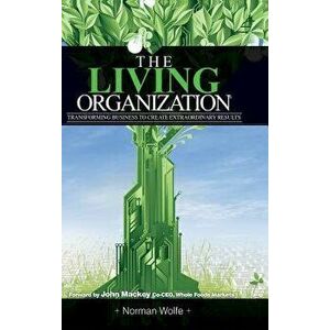 The Living Organization: Transforming Business to Create Extraordinary Results, Hardcover - Norman Wolfe imagine