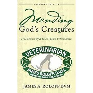 Mending God's Creatures: True Stories of a Small-Town Veterinarian - James Roloff imagine