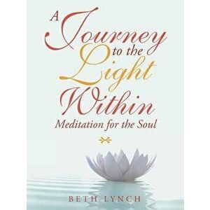 A Journey to the Light Within: Meditation for the Soul, Paperback - Beth Lynch imagine