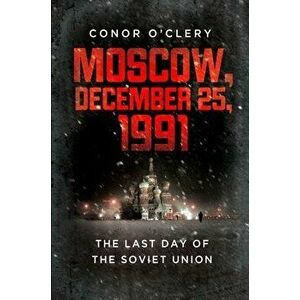 Moscow, December 25, 1991: The Last Day of the Soviet Union - Conor O'Clery imagine
