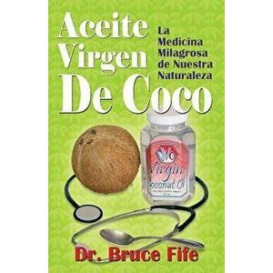 Aceite Virgen de Coco: La Medicina Milagrosa de Nuestra Naturaleza, Paperback - Bruce Fife imagine
