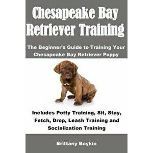 Chesapeake Bay Retriever Training: The Beginner's Guide to Training Your Chesapeake Bay Retriever Puppy: Includes Potty Training, Sit, Stay, Fetch, Dr imagine