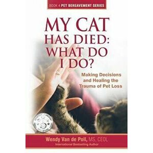My Cat Has Died: What Do I Do?: Making Decisions and Healing the Trauma of Pet Loss, Paperback - Wendy Van De Poll imagine