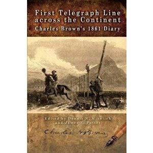 First Telegraph Line Across the Continent: Charles Brown's 1861 Diary, Paperback - Dennis N. Mihelich imagine