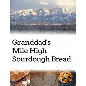 Granddad's Mile High Sourdough Bread: High Altitude Sourdough Recipes, Paperback - Lucia Baldoni imagine