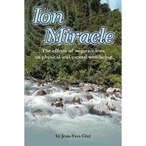 The Ion Miracle: The Effects of Negative Ions on Physical and Mental Well-Being, Paperback - Jean-Yves Cote imagine