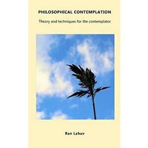 Philosophical Contemplation: Theory and Techniques for the Contemplator, Paperback - Ran Lahav imagine