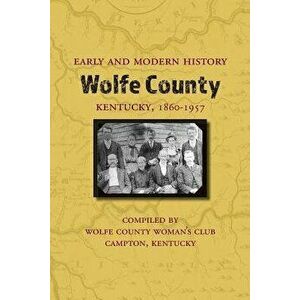 Early and Modern History of Wolfe County, Kentucky, 1860-1957, Paperback - Wolfe County Woman's Club imagine