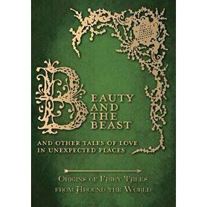 Beauty and the Beast - And Other Tales of Love in Unexpected Places (Origins of Fairy Tales from Around the World), Paperback - Amelia Carruthers imagine