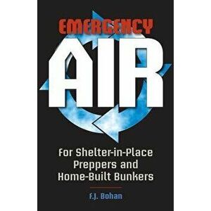 Emergency Air: For Shelter-In-Place Preppers and Home-Built Bunkers, Paperback - F. J. Bohan imagine