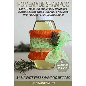 Homemade Shampoo: Easy to Make Dry Shampoos Dandruff Control Shampoos, Organic & Natural Hair Products: 31 Sulfate Free Shampoo Recipes, Paperback - L imagine