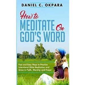 How to Meditate on God's Word: Fast and Easy Ways to Practice Intentional Bible Meditation and Grow in Faith, Worship and Prayer, Paperback - Daniel C imagine