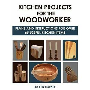 Kitchen Projects for the Woodworker: Plans and Instructions for Over 65 Useful Kitchen Items, Paperback - Ken Horner imagine