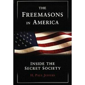 The Freemasons in America: Inside the Secret Society, Paperback - H. Paul Jeffers imagine