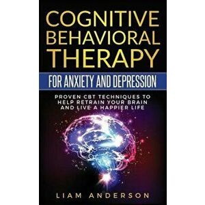 Cognitive Behavioral Therapy for Anxiety and Depression: CBT Therapy for Beginners, Paperback - Liam Anderson imagine