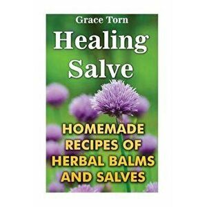 Healing Salve: Homemade Recipes of Herbal Balms and Salves, Paperback - Grace Torn imagine