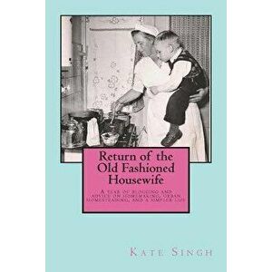 Return of the Old Fashioned Housewife: Advice on Homemaking, Urban Homesteading, and a Simpler Life, Paperback - Mrs Kate Singh imagine