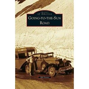 Going-To-The-Sun Road, Hardcover - Bill Yenne imagine