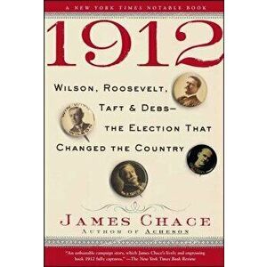 1912: Wilson, Roosevelt, Taft and Debs--The Election That Changed the Country - James Chace imagine