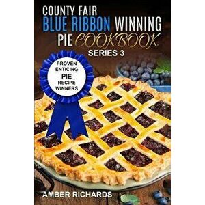 County Fair Blue Ribbon Winning Pie Cookbook: Proven Enticing Pie Recipe Winners: Proven Enticing Pie Recipe Winners, Paperback - Amber Richards imagine