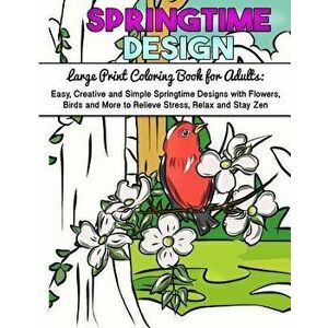 Large Print Coloring Book for Adults: Easy, Creative and Simple Springtime Designs with Flowers, Birds and More to Relieve Stress, Relax and Stay Zen imagine