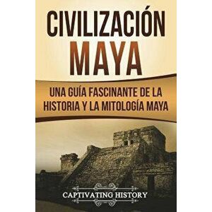 Civilización Maya: Una Guía Fascinante de la Historia Y La Mitología Maya (Libro En Espańol/Maya Civilization Spanish Book Version), Paperback - Capti imagine