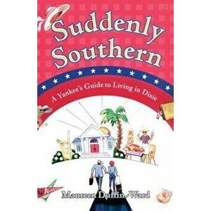 Suddenly Southern: A Yankee's Guide to Living in Dixie - Maureen Duffin-Ward imagine