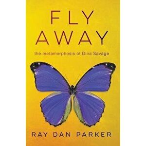 Fly Away: The Metamorphosis of Dina Savage, Paperback - Ray Dan Parker imagine