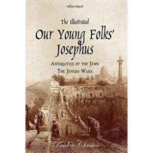 The Illustrated Our Young Folks' Josephus: The Antiquities of the Jews, the Jewish Wars, Paperback - William Shepard imagine