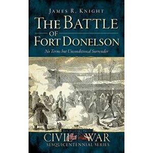 The Battle of Fort Donelson: No Terms But Unconditional Surrender, Hardcover - James R. Knight imagine