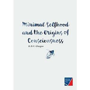 Minimal Selfhood and the Origins of Consciousness, Paperback - Rupert Glasgow imagine