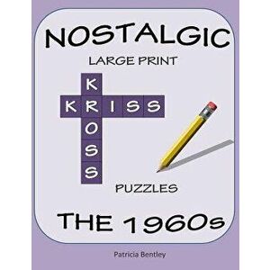Nostalgic Large Print Kriss Kross Puzzles: The 1960s, Paperback - Patricia Bentley imagine