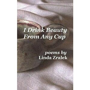 I Drink Beauty from Any Cup, Paperback - Linda Zralek imagine