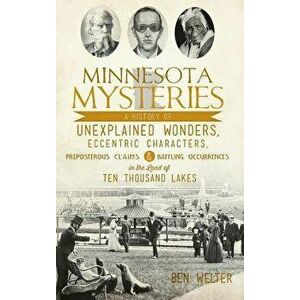 Minnesota Mysteries: A History of Unexplained Wonders, Eccentric Characters, Preposterous Claims and Baffling Occurrences in the Land of Te, Hardcover imagine