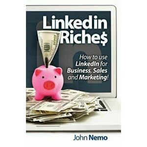 Linkedin Riches: How to Use Linkedin for Business, Sales and Marketing!, Paperback - John M. Nemo imagine