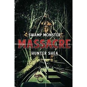 Swamp Monster Massacre, Paperback - Hunter Shea imagine
