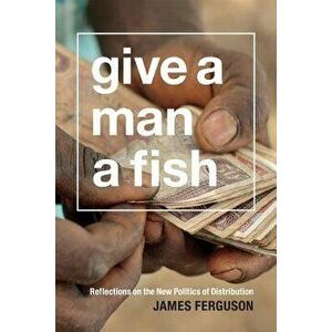 Give a Man a Fish: Reflections on the New Politics of Distribution, Paperback - James Ferguson imagine